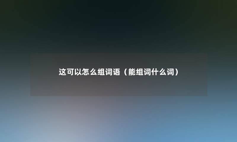 这可以怎么组词语（能组词什么词）