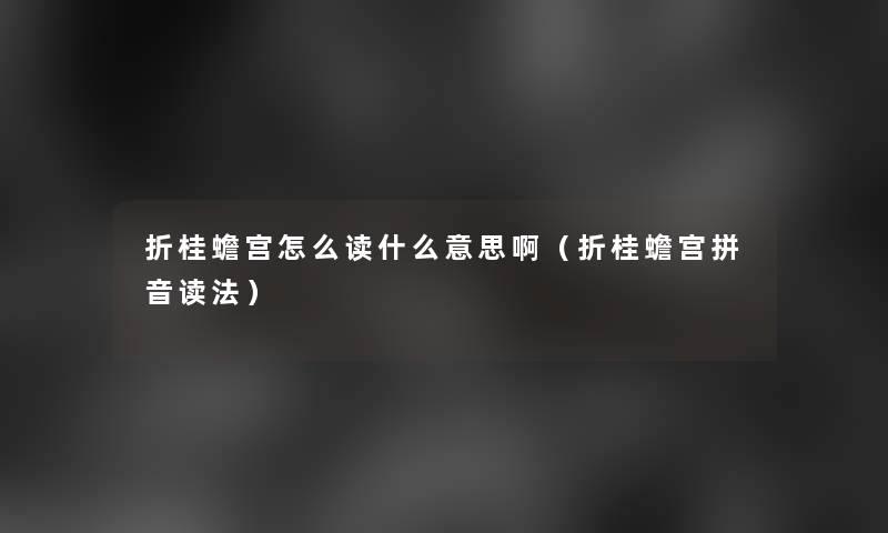 折桂蟾宫怎么读什么意思啊（折桂蟾宫拼音读法）