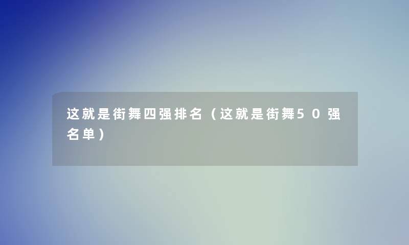 这就是街舞四强推荐（这就是街舞50强名单）