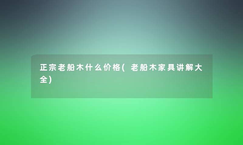 正宗老船木什么价格(老船木家具讲解大全)