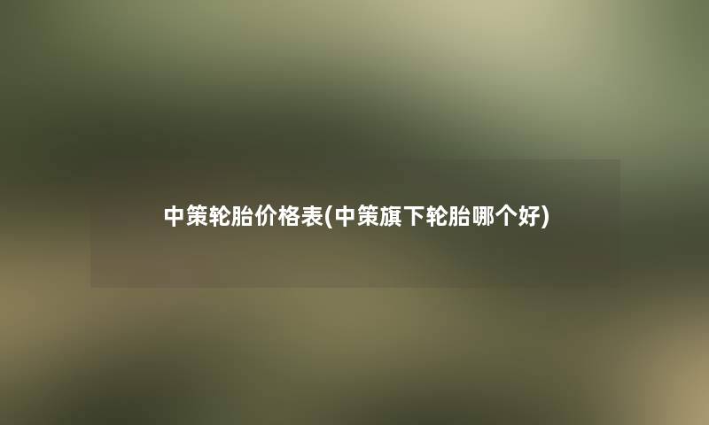 中策轮胎价格表(中策旗下轮胎哪个好)