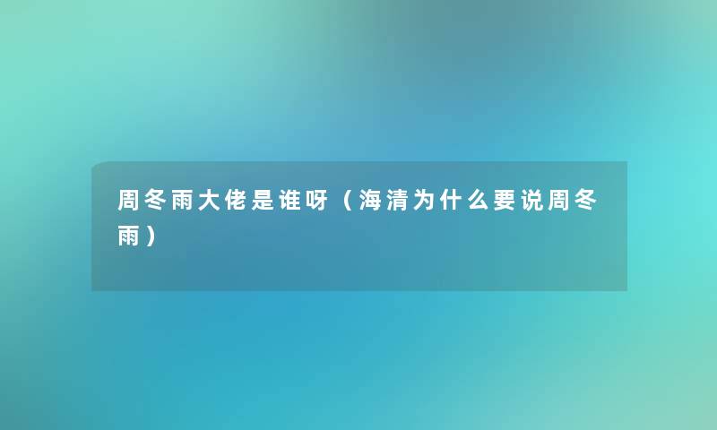 周冬雨大佬是谁呀（海清为什么要说周冬雨）