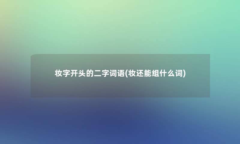 妆字开头的二字词语(妆还能组什么词)