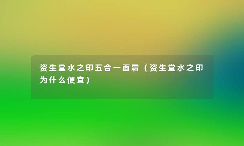 资生堂水之印五合一面霜（资生堂水之印为什么便宜）