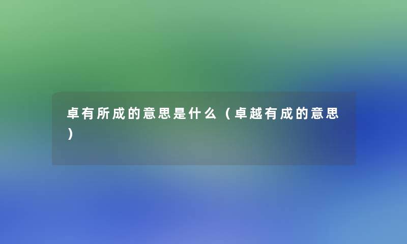 卓有所成的意思是什么（卓越有成的意思）