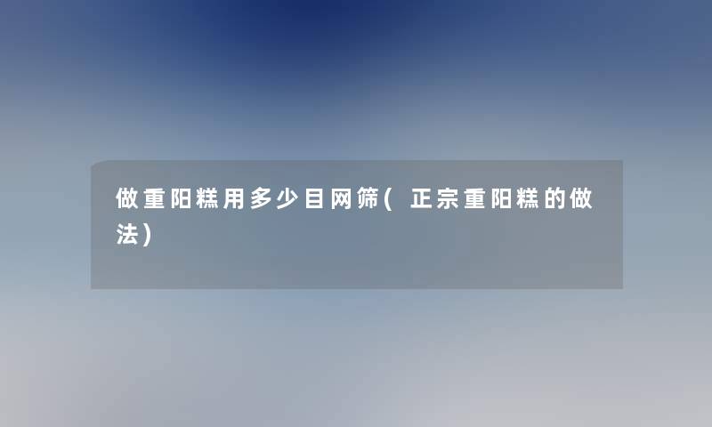 做重阳糕用多少目网筛(正宗重阳糕的做法)