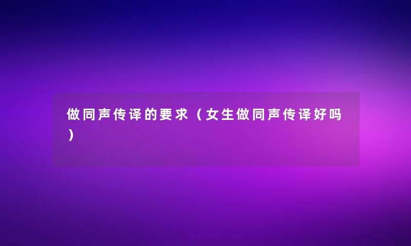 做同声传译的要求（女生做同声传译好吗）