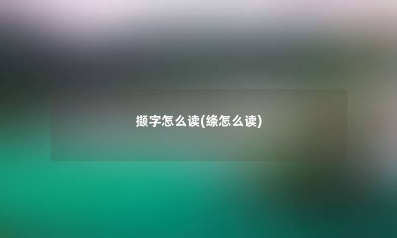 撷字怎么读(绦怎么读)