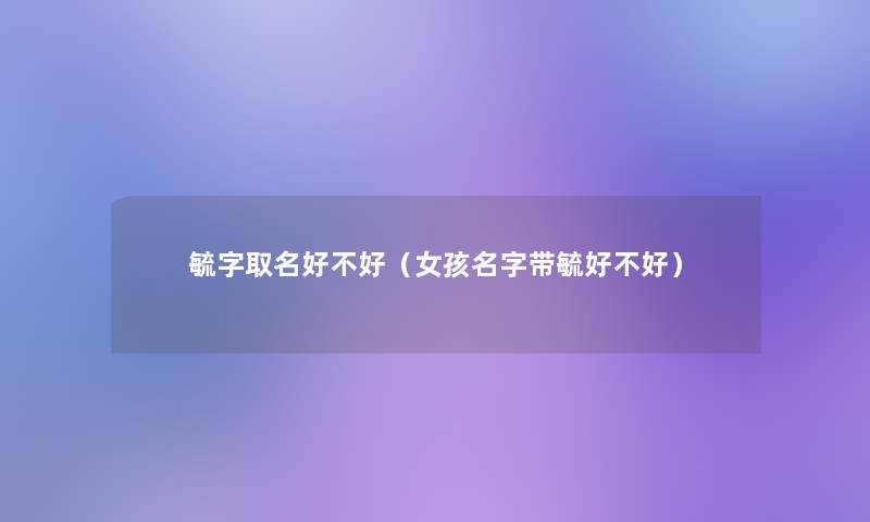 毓字取名好不好（女孩名字带毓好不好）