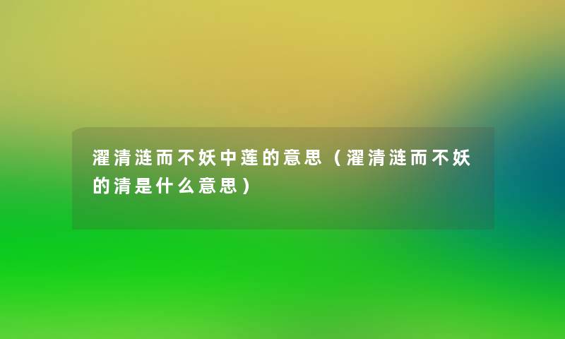 濯清涟而不妖中莲的意思（濯清涟而不妖的清是什么意思）