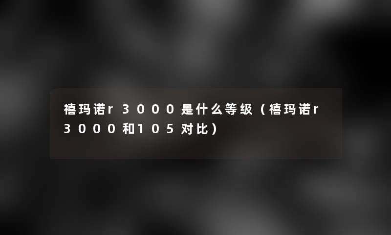 禧玛诺r3000是什么等级（禧玛诺r3000和105对比）