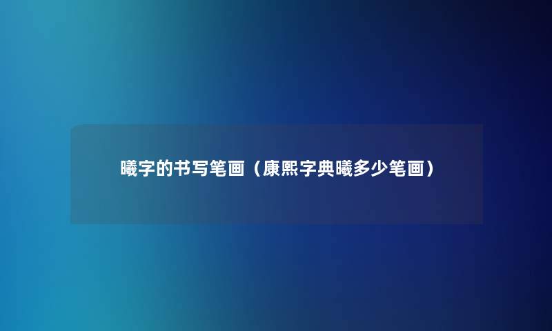 曦字的书写笔画（康熙字典曦多少笔画）